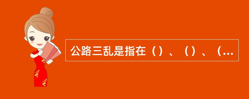 公路三乱是指在（）、（）、（）。