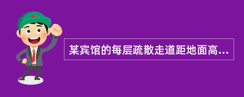 某宾馆的每层疏散走道距地面高度1．2m处的墙面上设有发光疏散指示标志，间距为25