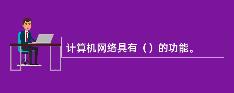 计算机网络具有（）的功能。