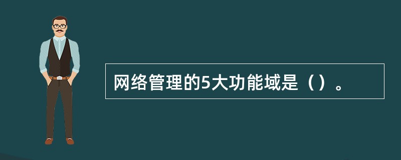 网络管理的5大功能域是（）。