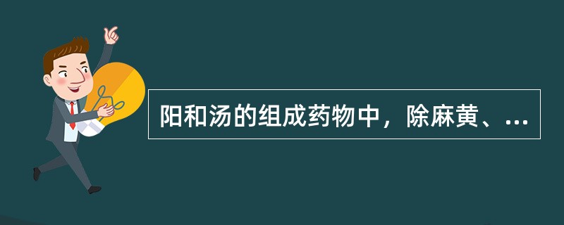 阳和汤的组成药物中，除麻黄、白芥子外，其余是（）。