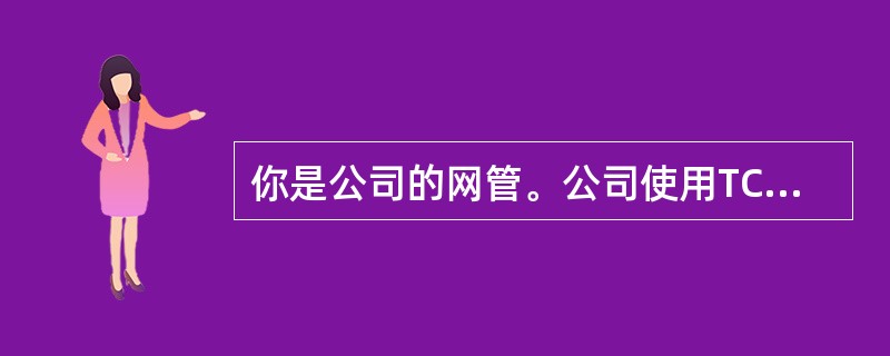 你是公司的网管。公司使用TCP/IP作为唯一的传输协议。网络不需连到intern