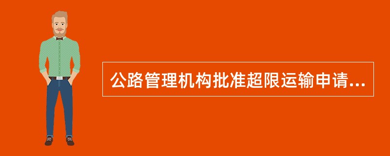 公路管理机构批准超限运输申请的，应当为超限运输车辆配发什么证件？