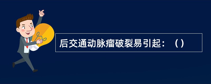 后交通动脉瘤破裂易引起：（）