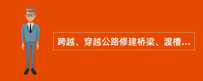 跨越、穿越公路修建桥梁、渡槽或者架设、埋设管线等设施物，建设方应履行的义务是（）