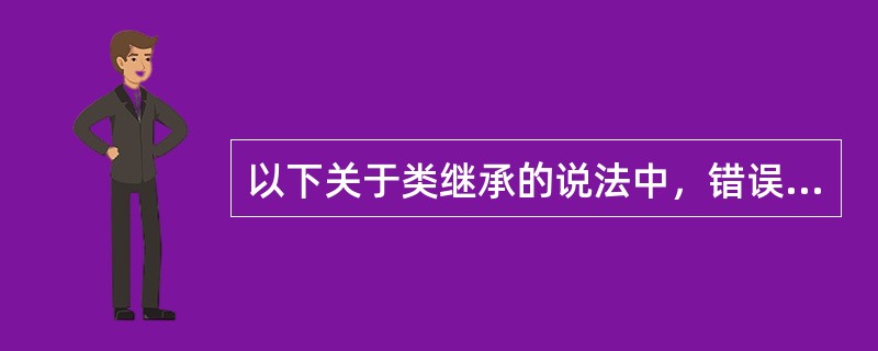 以下关于类继承的说法中，错误的是（）。