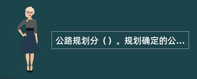 公路规划分（）。规划确定的公路建设项目，应当有计划地分步组织实施。