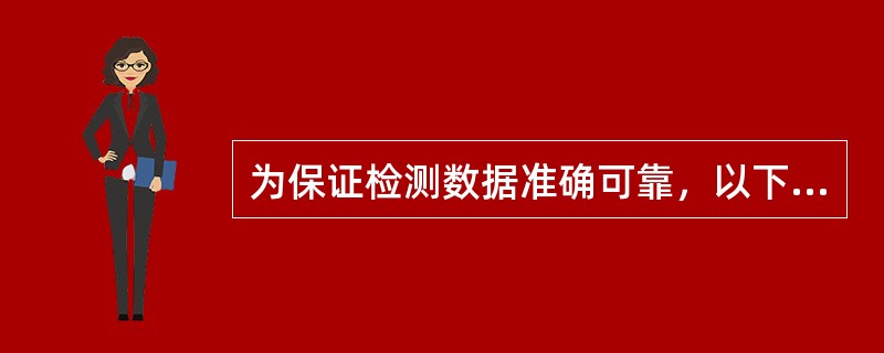 为保证检测数据准确可靠，以下表达不正确的是（）。