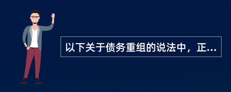 以下关于债务重组的说法中，正确的有()。