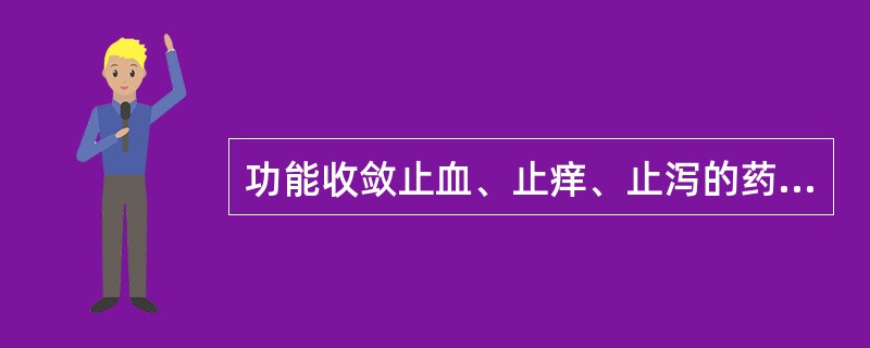 功能收敛止血、止痒、止泻的药物是（）。