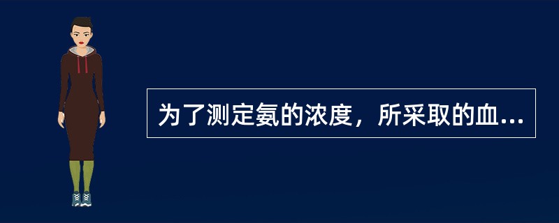 为了测定氨的浓度，所采取的血液样本必须用EDTA进行抗凝，严禁使用肝素，经抗凝的