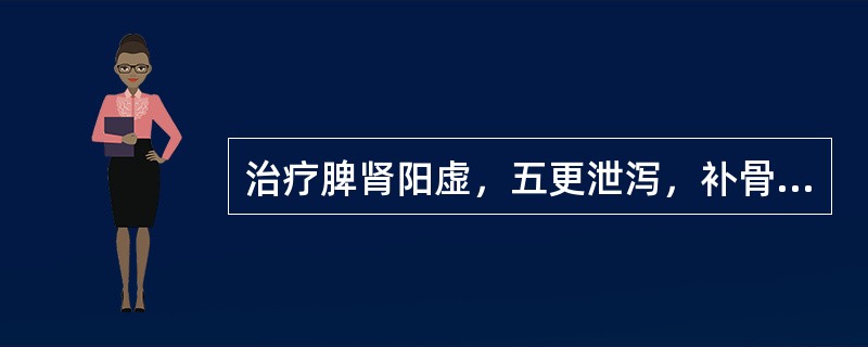 治疗脾肾阳虚，五更泄泻，补骨脂常配伍的药物是（）。