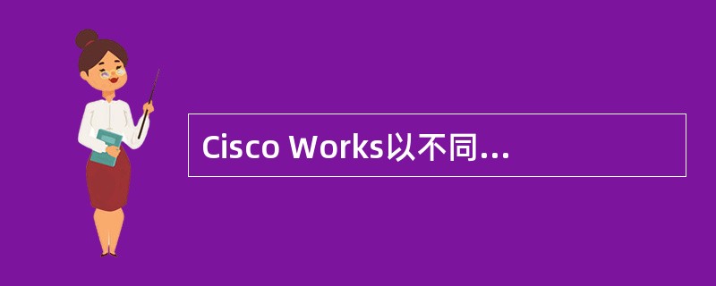 Cisco Works以不同颜色的符号表示了网络设备的状态，橙色表示（）