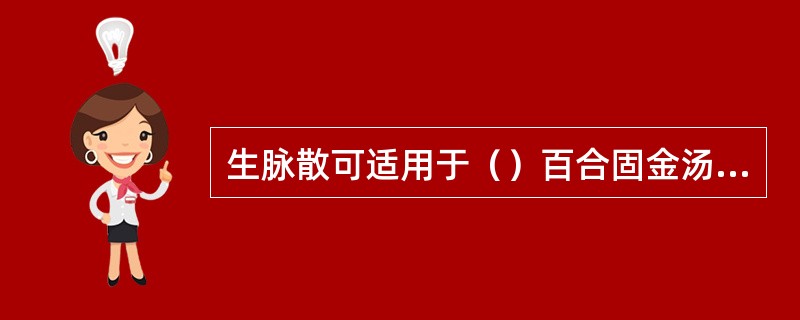 生脉散可适用于（）百合固金汤可适用于（）