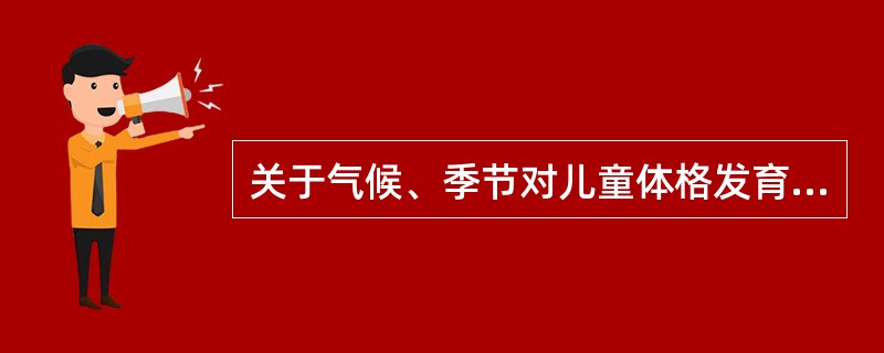 关于气候、季节对儿童体格发育影响的叙述不正确的是（）。