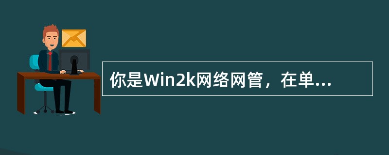 你是Win2k网络网管，在单域中有三台Win2k域控制器。主DNS服务器安装在域