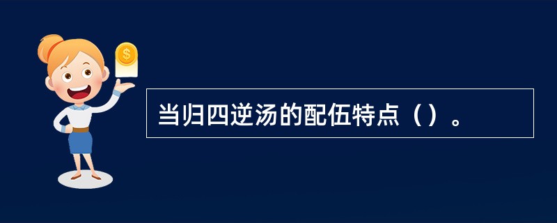 当归四逆汤的配伍特点（）。