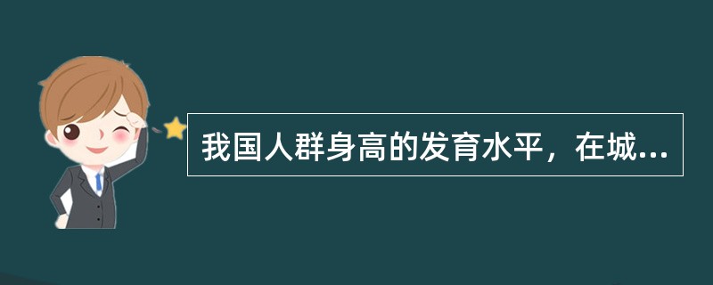 我国人群身高的发育水平，在城乡之间的差别表现为（）。