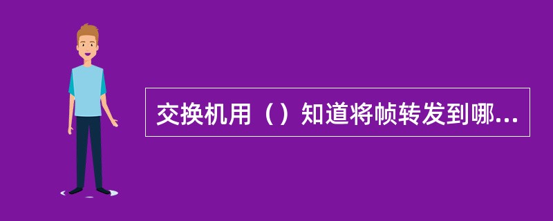 交换机用（）知道将帧转发到哪个端口
