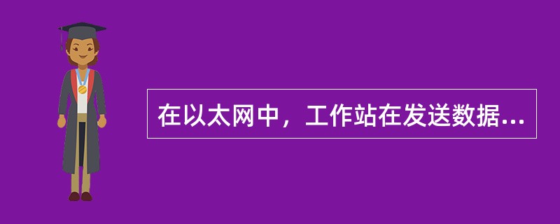 在以太网中，工作站在发送数据之前，要检查网络是否空闲，只有在网络不阻塞时，工作站