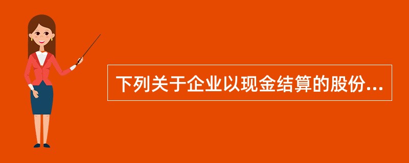 下列关于企业以现金结算的股份支付形成的负债的会计处理中，正确的有（）。