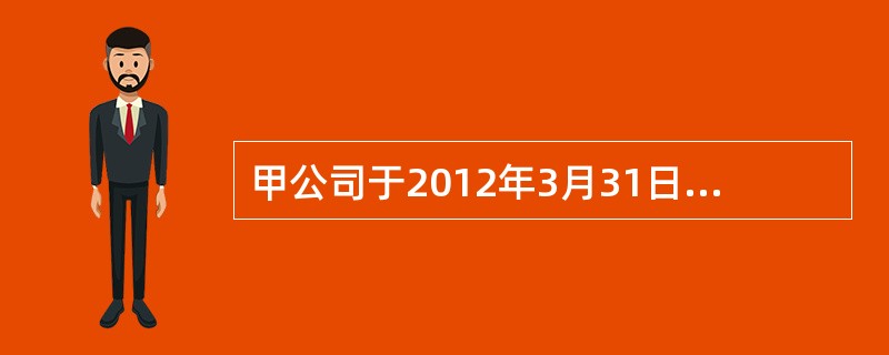 甲公司于2012年3月31日向乙公司销售产品一批，价款为600万元（含增值税）。