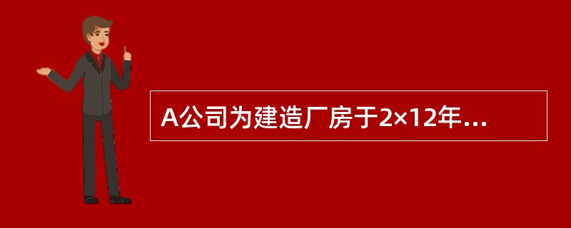 A公司为建造厂房于2×12年4月1日从银行借入2000万元专门借款，借款期限为2