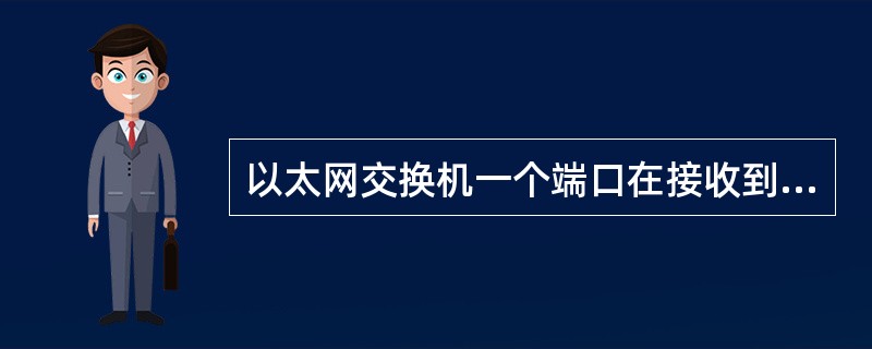 以太网交换机一个端口在接收到数据帧时，如果没有在MAC地址表中查找目的MAC地址