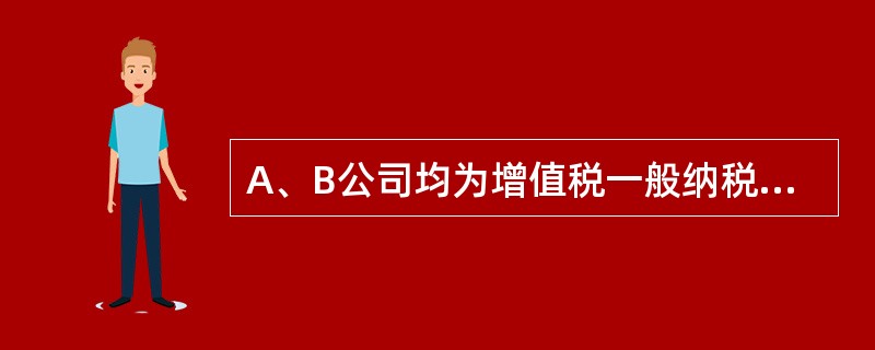 A、B公司均为增值税一般纳税人，适用的增值税税率为17%。A公司销售给B公司一批