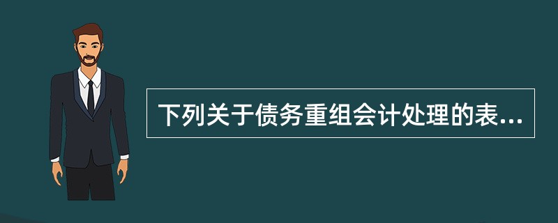 下列关于债务重组会计处理的表述中，正确的有（）。