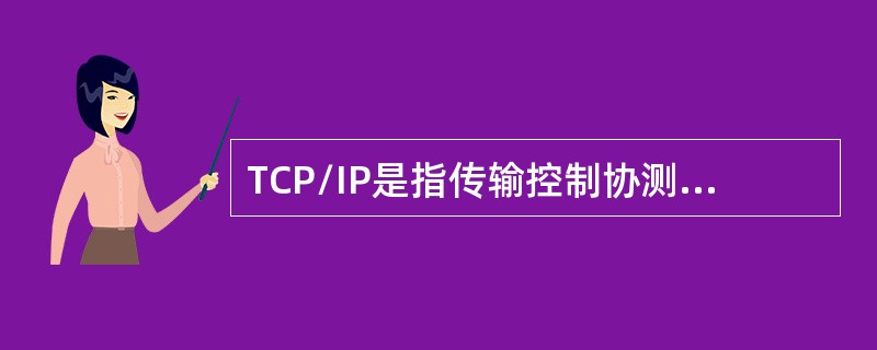 TCP/IP是指传输控制协测网际协议，因两个主要TCP协议和IP协议而得名是国际