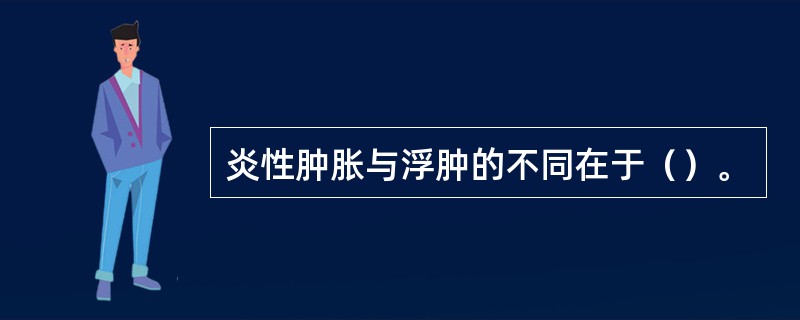 炎性肿胀与浮肿的不同在于（）。