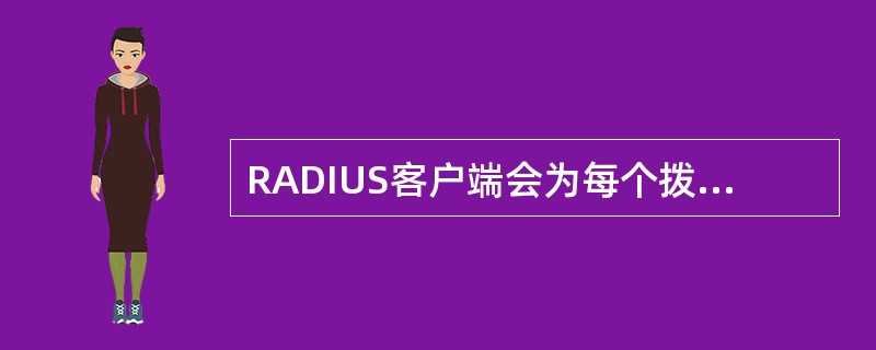 RADIUS客户端会为每个拨号用户建立一个会晤（Session）过程，并把第一次