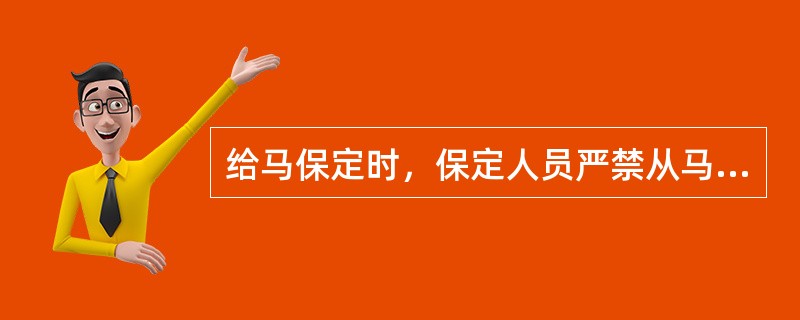 给马保定时，保定人员严禁从马的（）