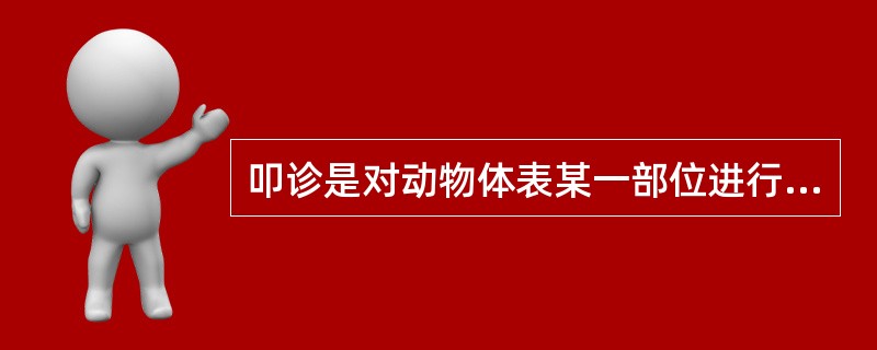 叩诊是对动物体表某一部位进行叩击，使之振动并产生音响，根据产生音响的性质诊断的方