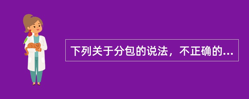 下列关于分包的说法，不正确的是（）。