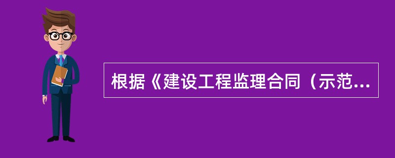 根据《建设工程监理合同（示范文本）》，下列说法正确的是（）。