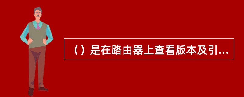 （）是在路由器上查看版本及引导信息命令