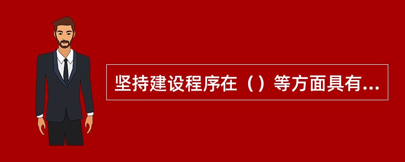 坚持建设程序在（）等方面具有重要的意义。