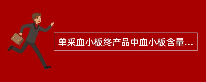 单采血小板终产品中血小板含量为（）。