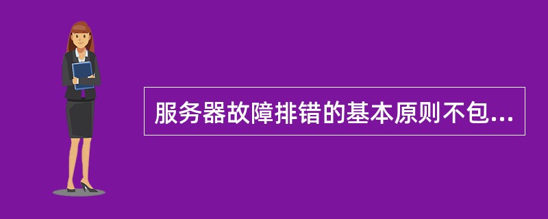 服务器故障排错的基本原则不包括（）