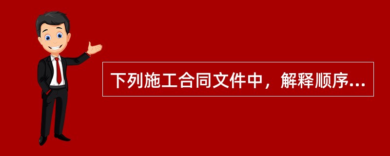 下列施工合同文件中，解释顺序优先的是（）。