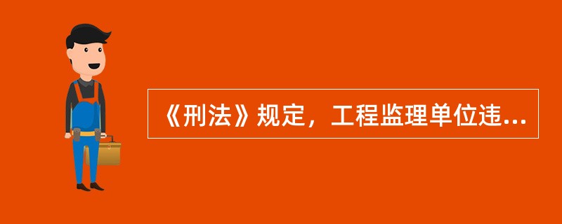 《刑法》规定，工程监理单位违反国家规定，降低工程质量标准，造成重大安全事故的，对