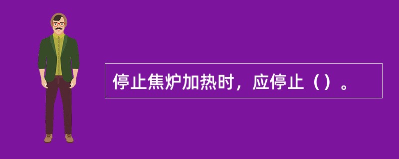 停止焦炉加热时，应停止（）。