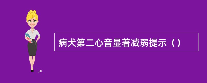 病犬第二心音显著减弱提示（）