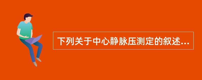 下列关于中心静脉压测定的叙述，不正确的是（）