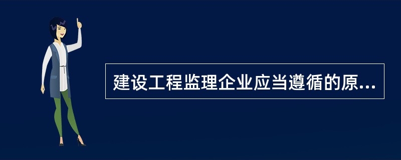 建设工程监理企业应当遵循的原则不包括（）。