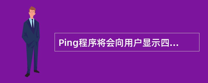 Ping程序将会向用户显示四次测试结果，以下说法正确的是（）