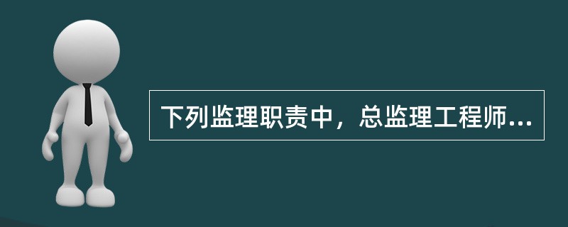 下列监理职责中，总监理工程师不得委托给总监理工程师代表的有()。