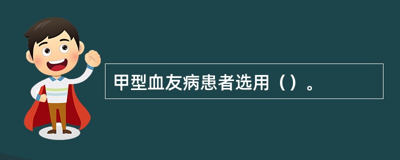 甲型血友病患者选用（）。